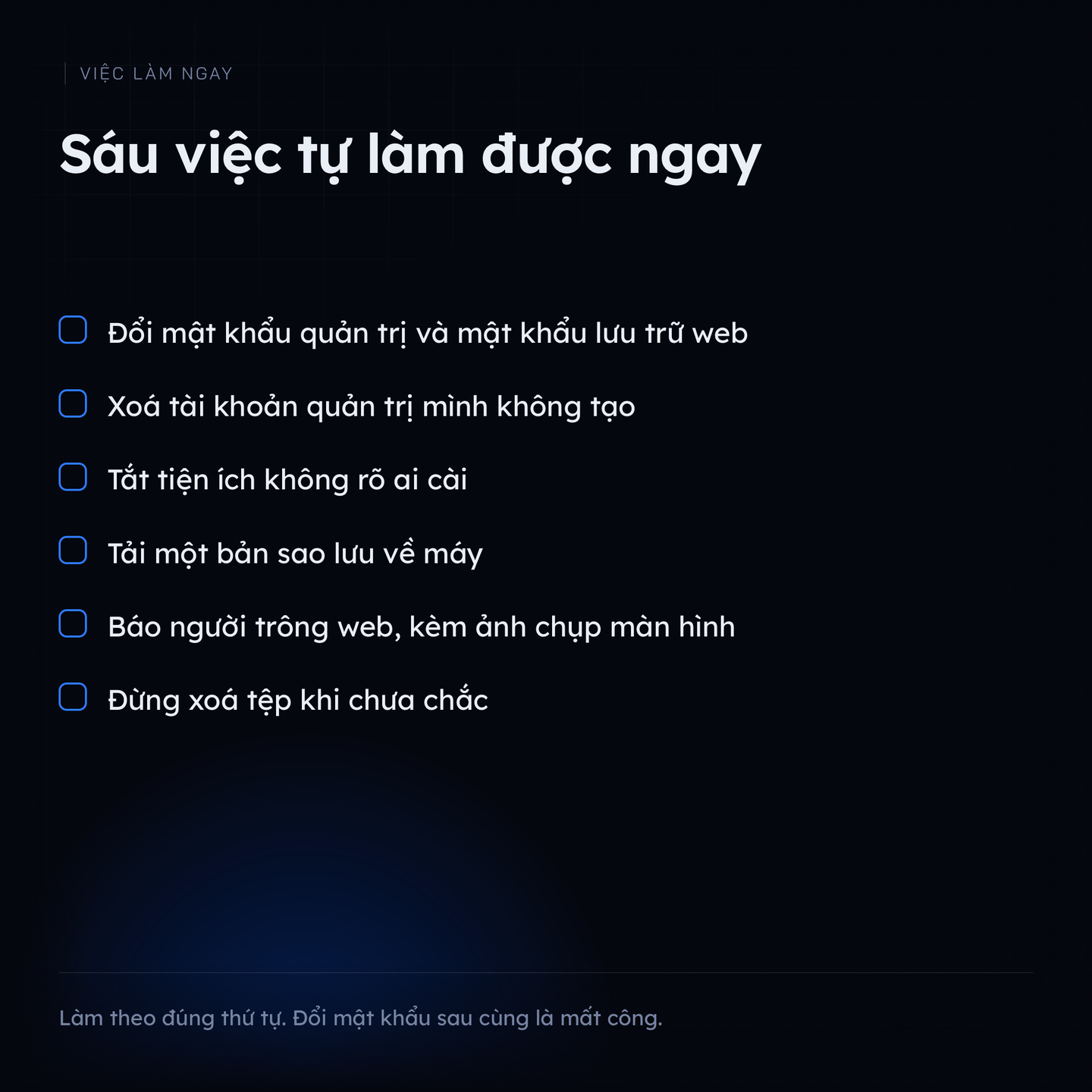 Bảng kiểm sáu việc tự làm ngay khi phát hiện web bị nhảy trang: đổi mật khẩu quản trị và mật khẩu lưu trữ, xoá tài khoản quản trị lạ, tắt tiện ích không rõ nguồn, tải bản sao lưu về máy, báo người trông web kèm ảnh chụp màn hình, và không xoá tệp khi chưa chắc