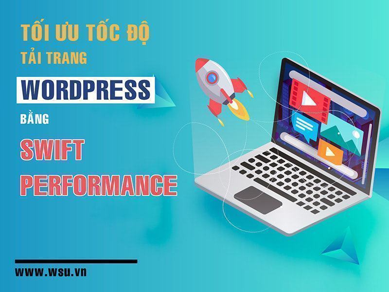 Tối ưu tốc độ tải trang wordpress bằng Swift Performance